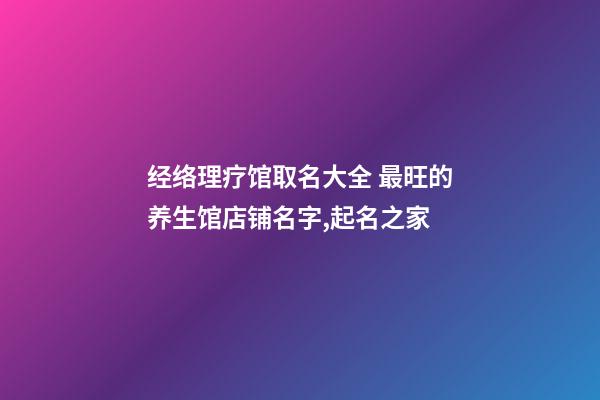 经络理疗馆取名大全 最旺的养生馆店铺名字,起名之家-第1张-店铺起名-玄机派